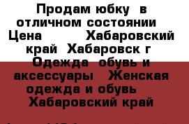 Продам юбку, в отличном состоянии › Цена ­ 500 - Хабаровский край, Хабаровск г. Одежда, обувь и аксессуары » Женская одежда и обувь   . Хабаровский край